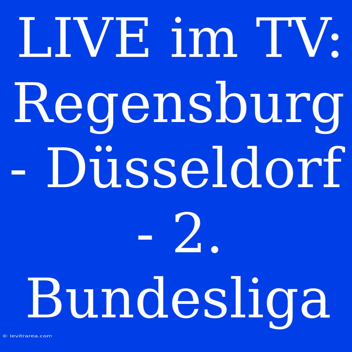 LIVE Im TV: Regensburg - Düsseldorf - 2. Bundesliga