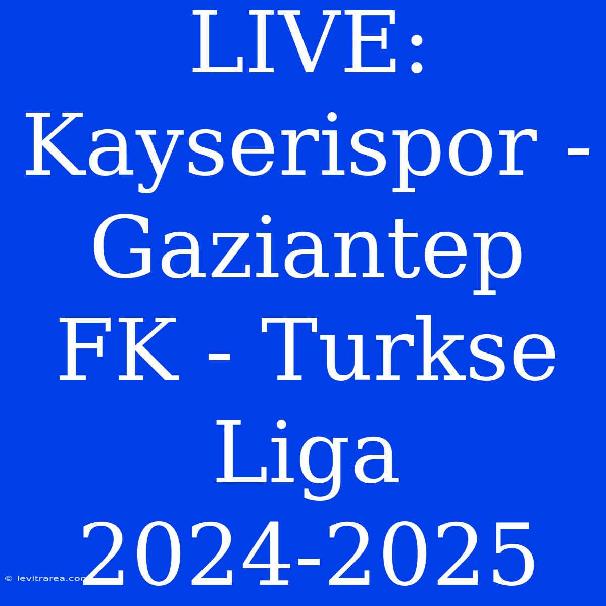 LIVE: Kayserispor - Gaziantep FK - Turkse Liga 2024-2025