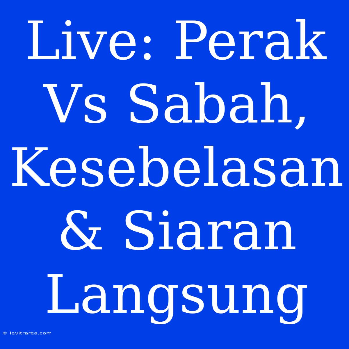 Live: Perak Vs Sabah, Kesebelasan & Siaran Langsung