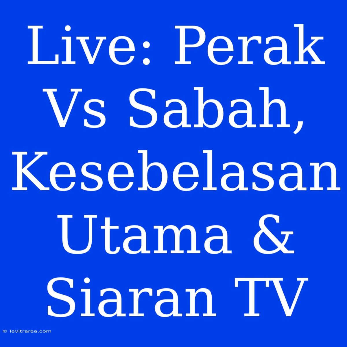 Live: Perak Vs Sabah, Kesebelasan Utama & Siaran TV