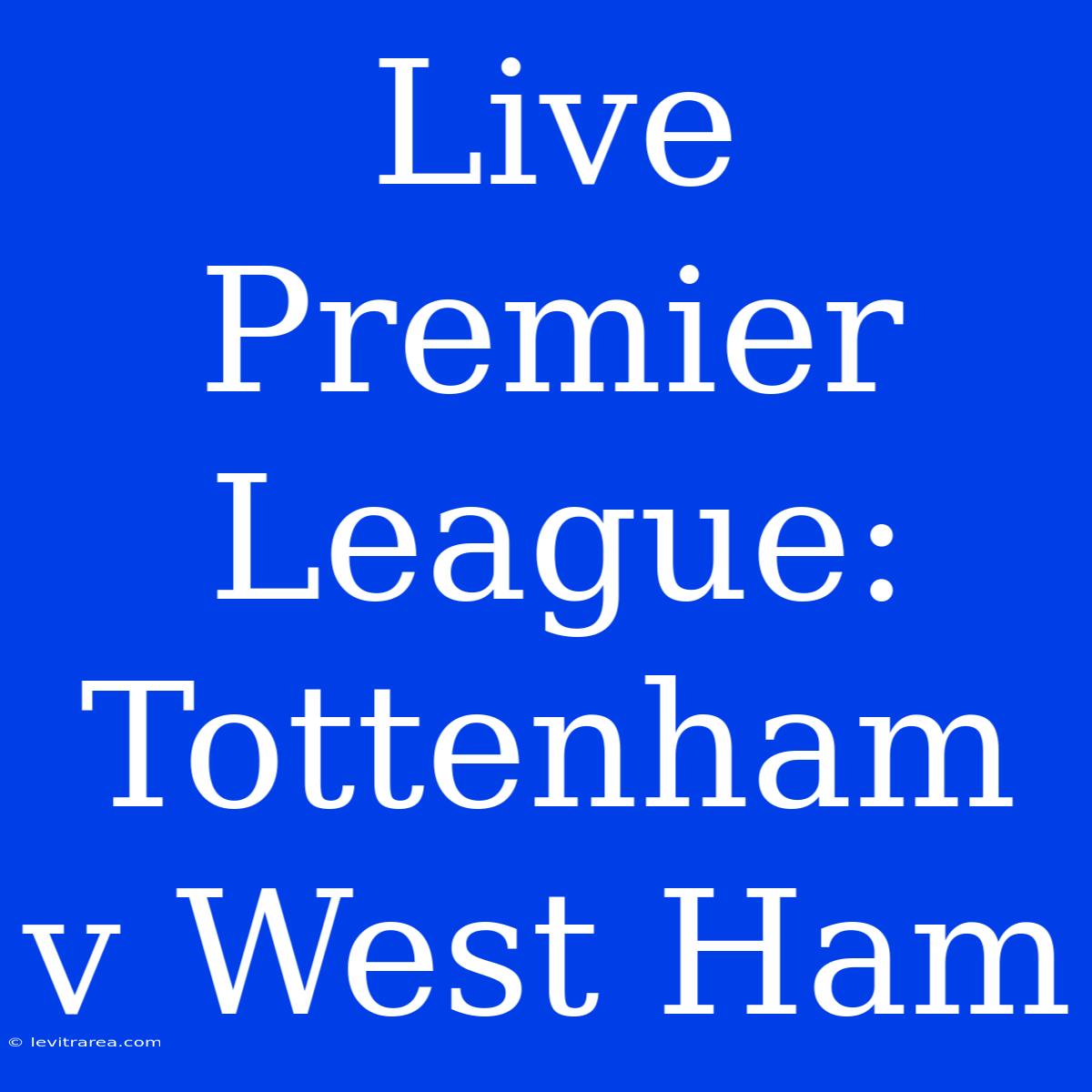 Live Premier League: Tottenham V West Ham