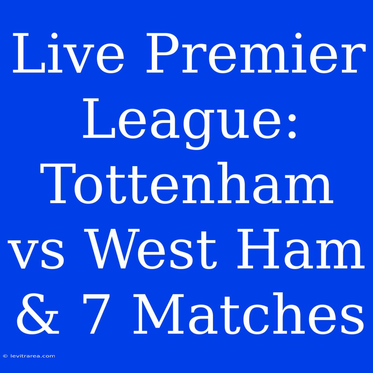 Live Premier League: Tottenham Vs West Ham & 7 Matches