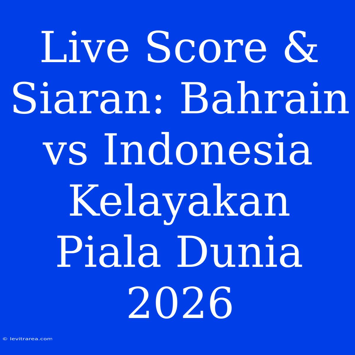 Live Score & Siaran: Bahrain Vs Indonesia Kelayakan Piala Dunia 2026