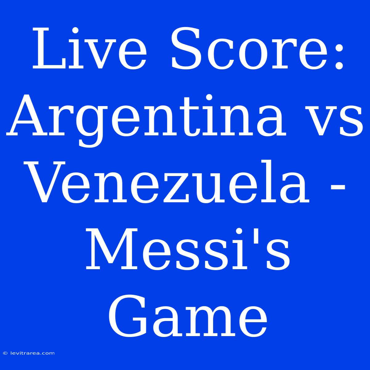 Live Score: Argentina Vs Venezuela - Messi's Game