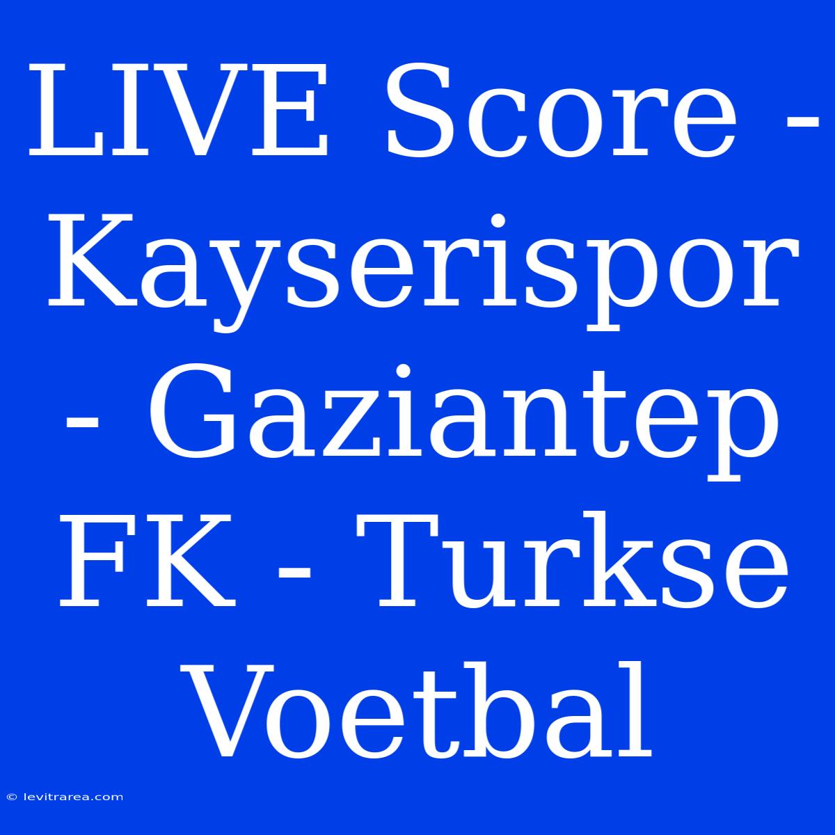 LIVE Score - Kayserispor - Gaziantep FK - Turkse Voetbal