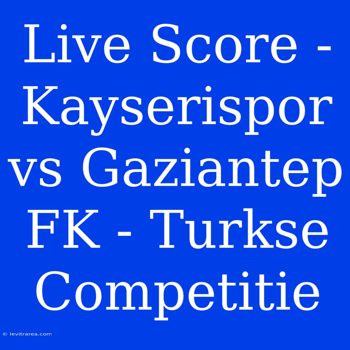 Live Score - Kayserispor Vs Gaziantep FK - Turkse Competitie 