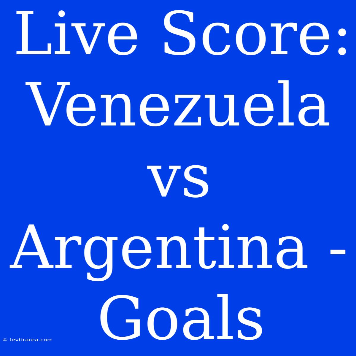 Live Score: Venezuela Vs Argentina - Goals