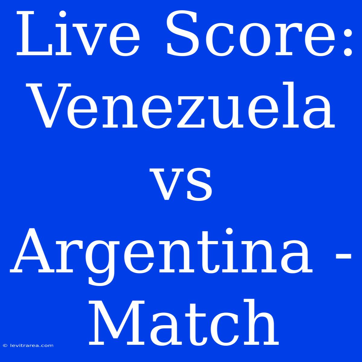 Live Score: Venezuela Vs Argentina - Match 