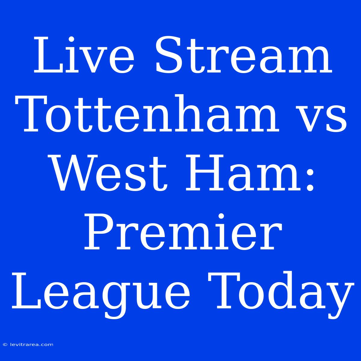 Live Stream Tottenham Vs West Ham: Premier League Today