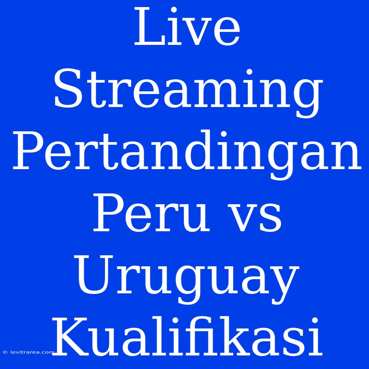 Live Streaming Pertandingan Peru Vs Uruguay Kualifikasi