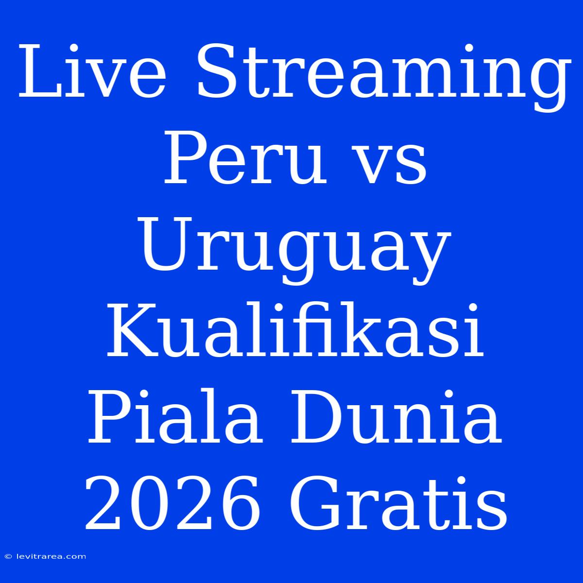 Live Streaming Peru Vs Uruguay Kualifikasi Piala Dunia 2026 Gratis