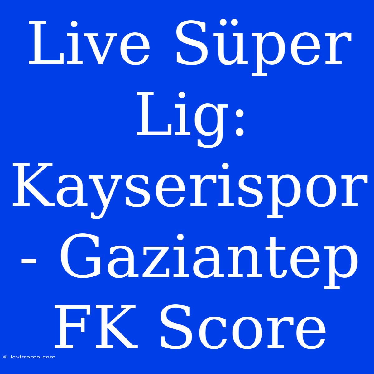 Live Süper Lig: Kayserispor - Gaziantep FK Score