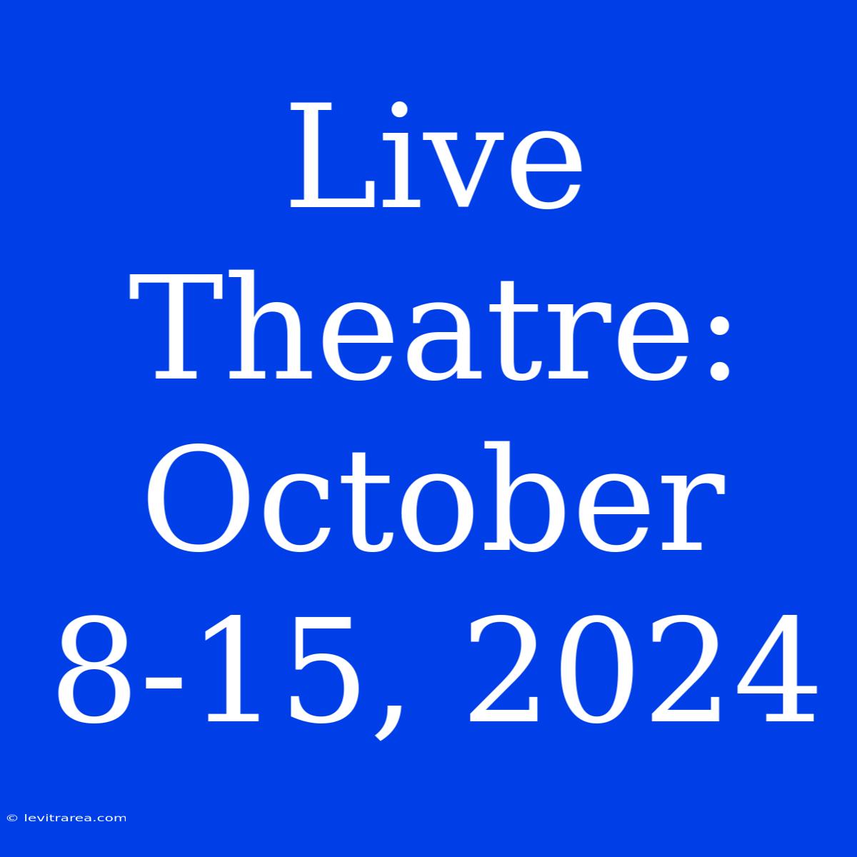 Live Theatre: October 8-15, 2024