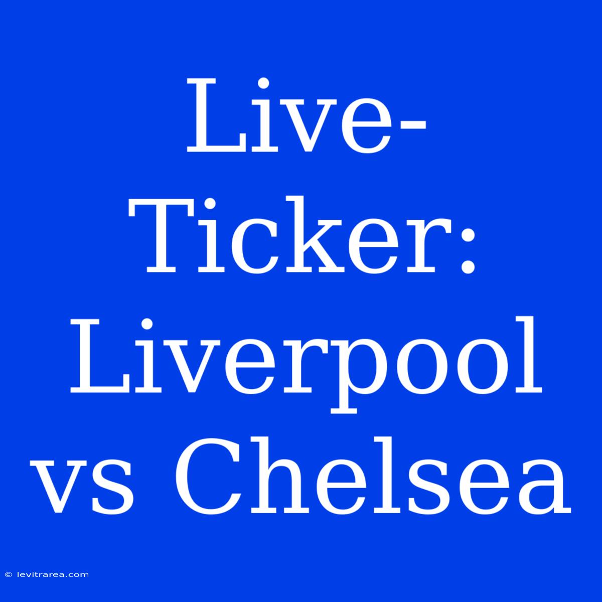 Live-Ticker: Liverpool Vs Chelsea