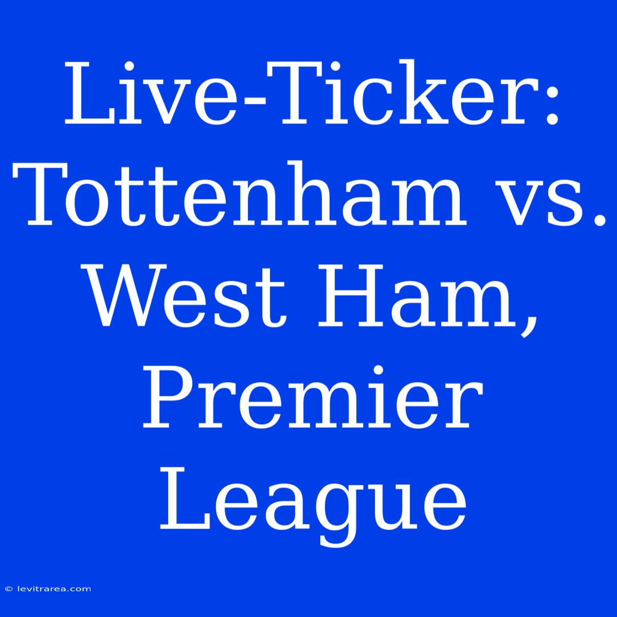 Live-Ticker: Tottenham Vs. West Ham, Premier League