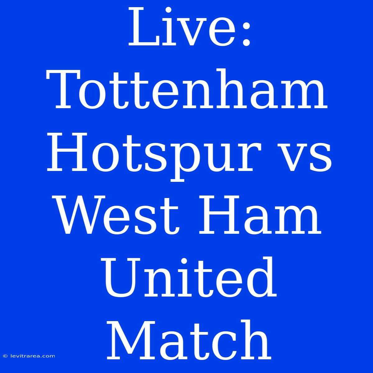 Live: Tottenham Hotspur Vs West Ham United Match