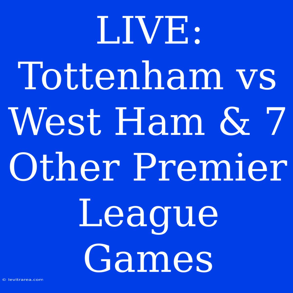 LIVE: Tottenham Vs West Ham & 7 Other Premier League Games