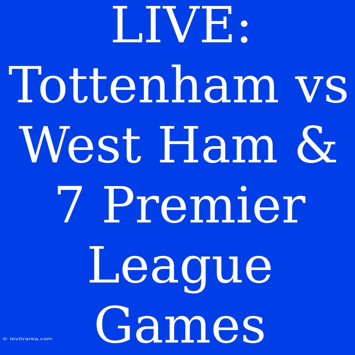 LIVE: Tottenham Vs West Ham & 7 Premier League Games