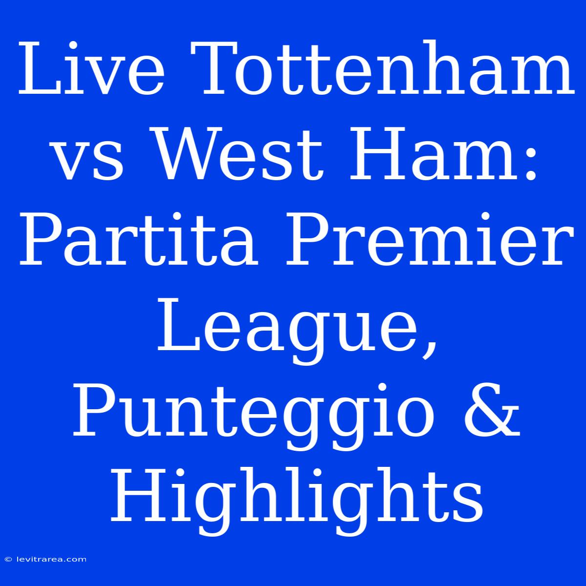 Live Tottenham Vs West Ham: Partita Premier League, Punteggio & Highlights