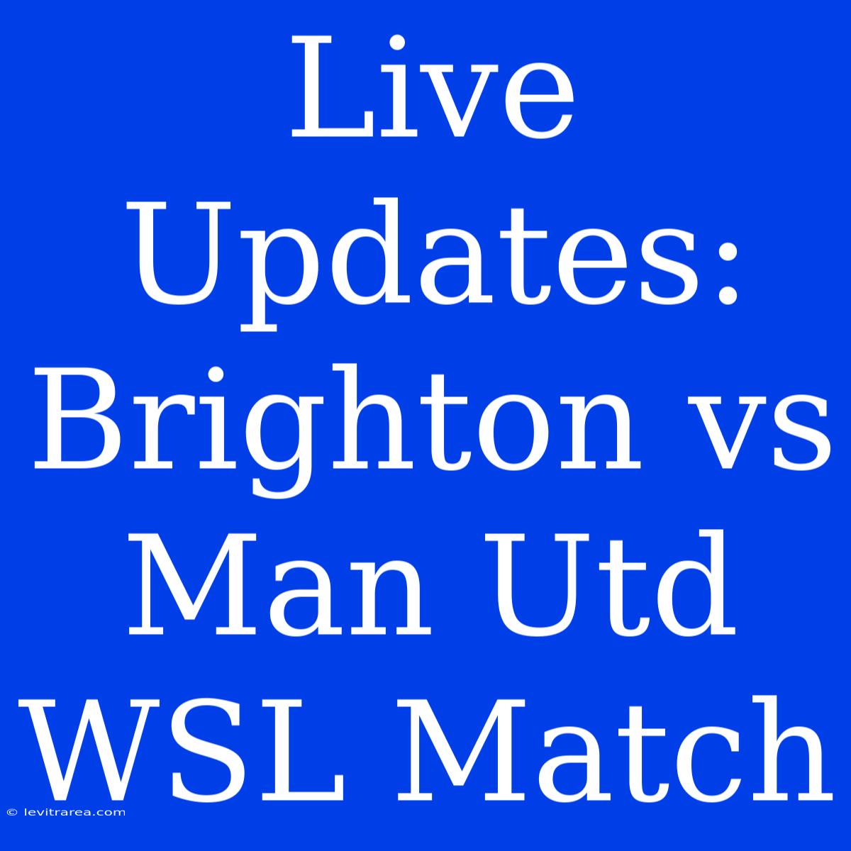 Live Updates: Brighton Vs Man Utd WSL Match