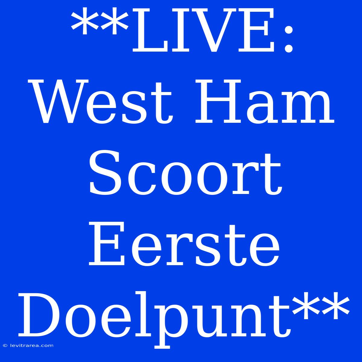 **LIVE: West Ham Scoort Eerste Doelpunt**