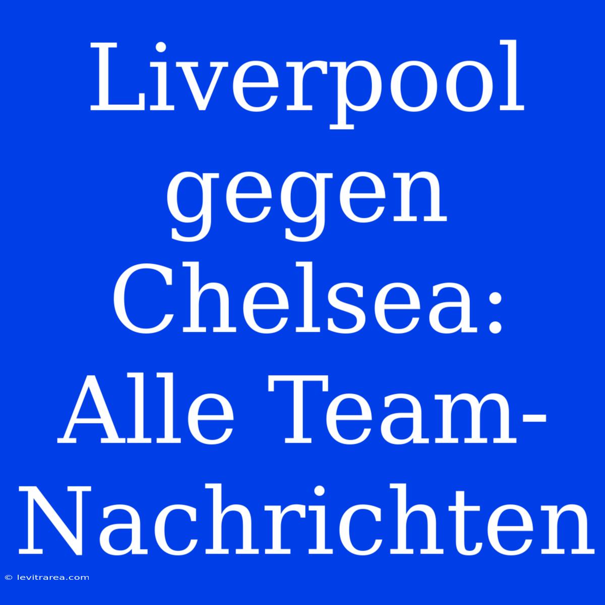 Liverpool Gegen Chelsea: Alle Team-Nachrichten