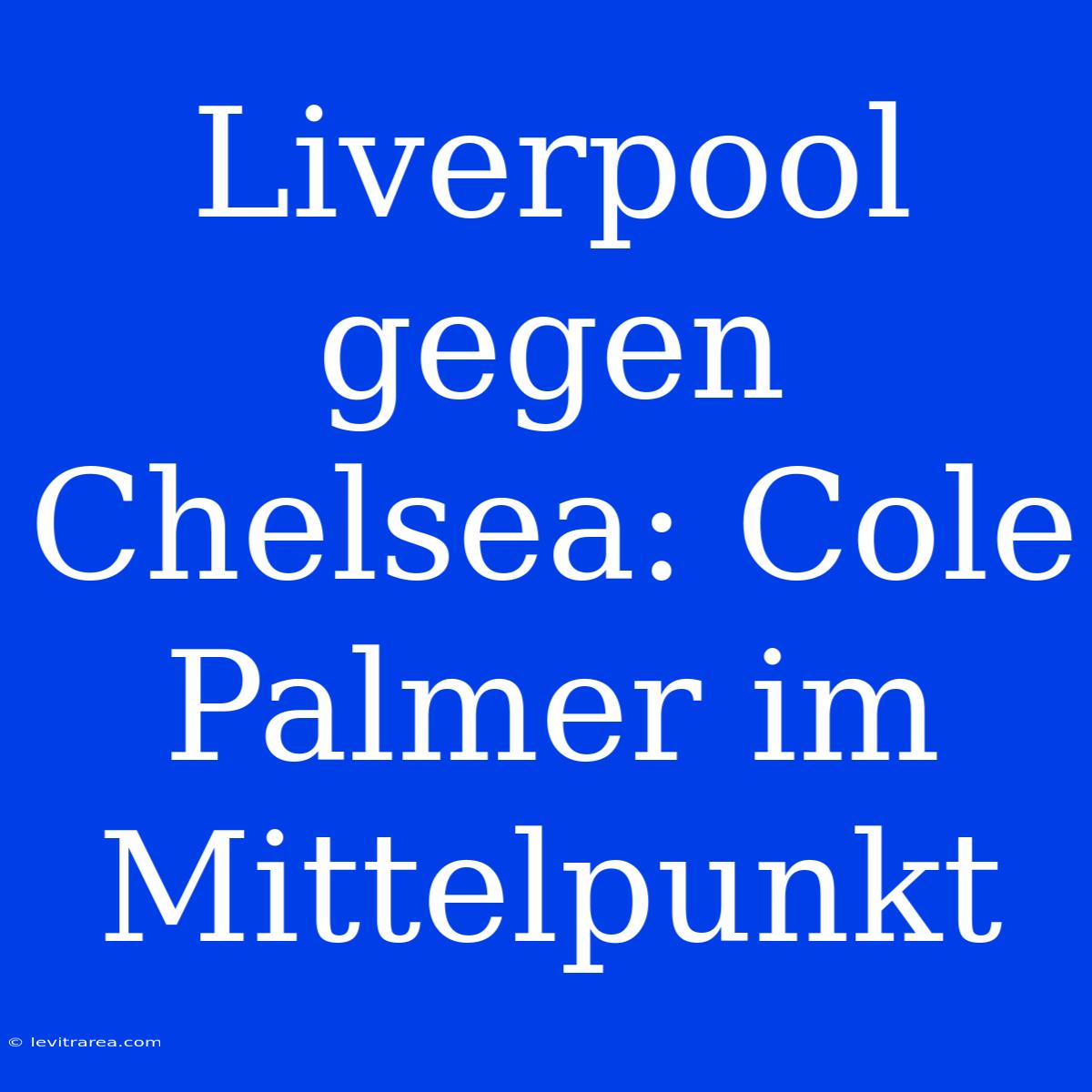 Liverpool Gegen Chelsea: Cole Palmer Im Mittelpunkt