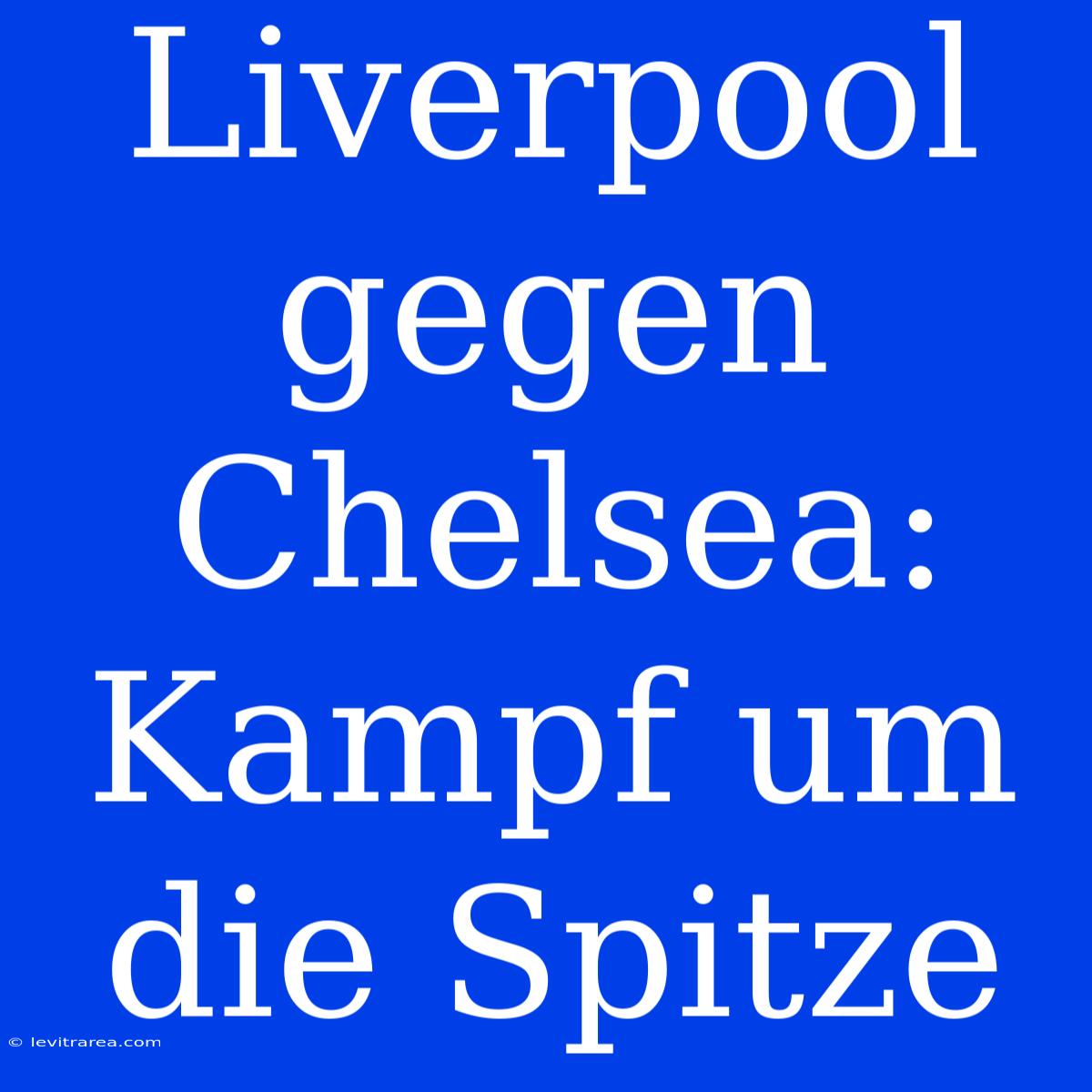 Liverpool Gegen Chelsea: Kampf Um Die Spitze