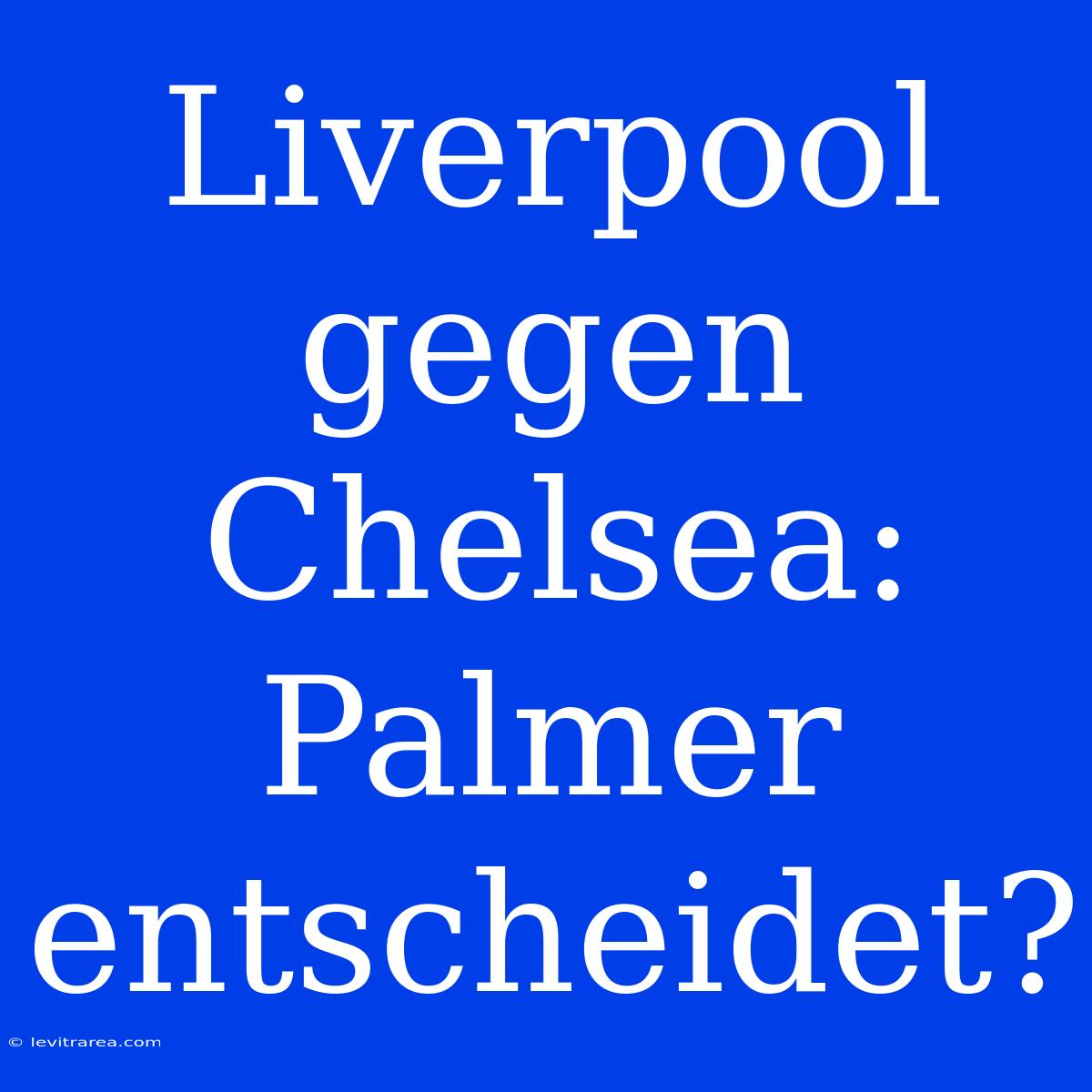 Liverpool Gegen Chelsea: Palmer Entscheidet?