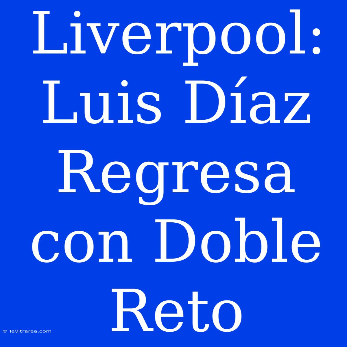 Liverpool: Luis Díaz Regresa Con Doble Reto