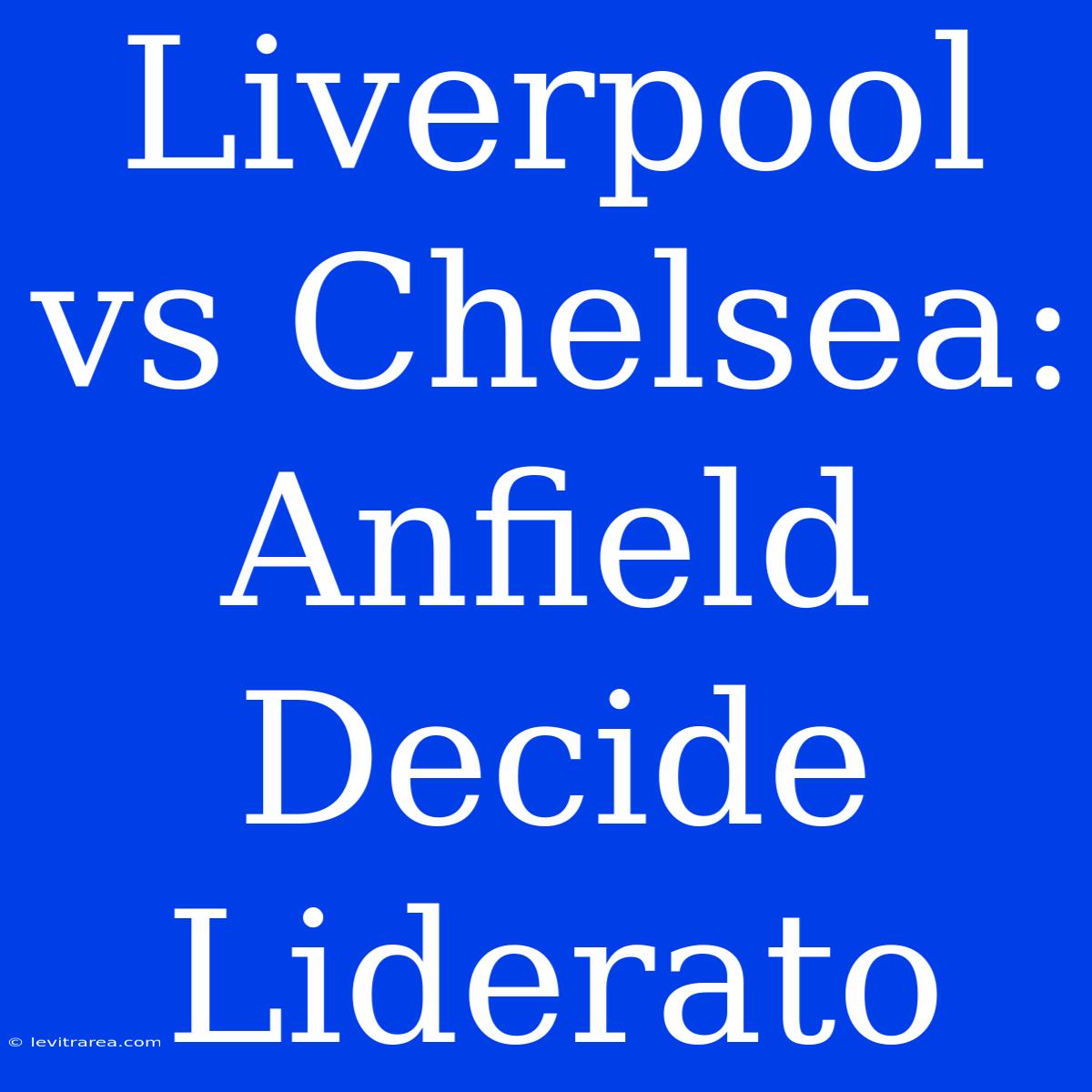 Liverpool Vs Chelsea: Anfield Decide Liderato