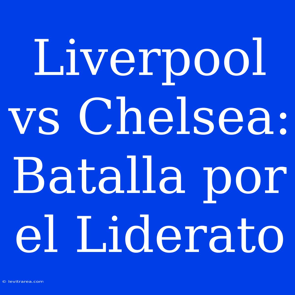 Liverpool Vs Chelsea: Batalla Por El Liderato