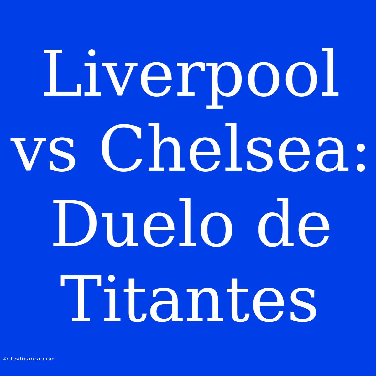 Liverpool Vs Chelsea: Duelo De Titantes