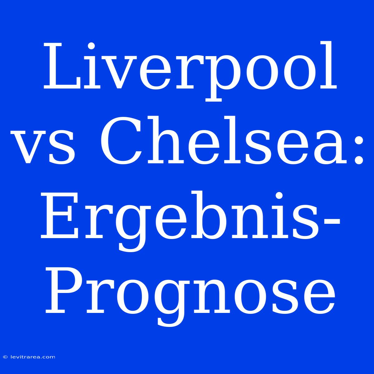 Liverpool Vs Chelsea:  Ergebnis-Prognose