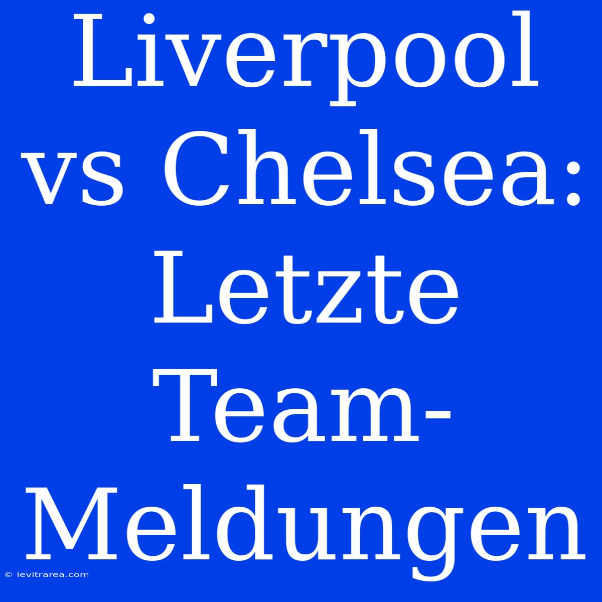 Liverpool Vs Chelsea: Letzte Team-Meldungen