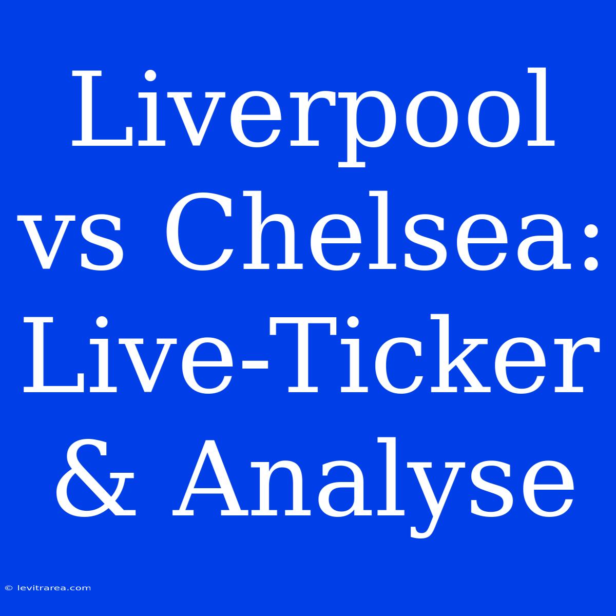 Liverpool Vs Chelsea: Live-Ticker & Analyse