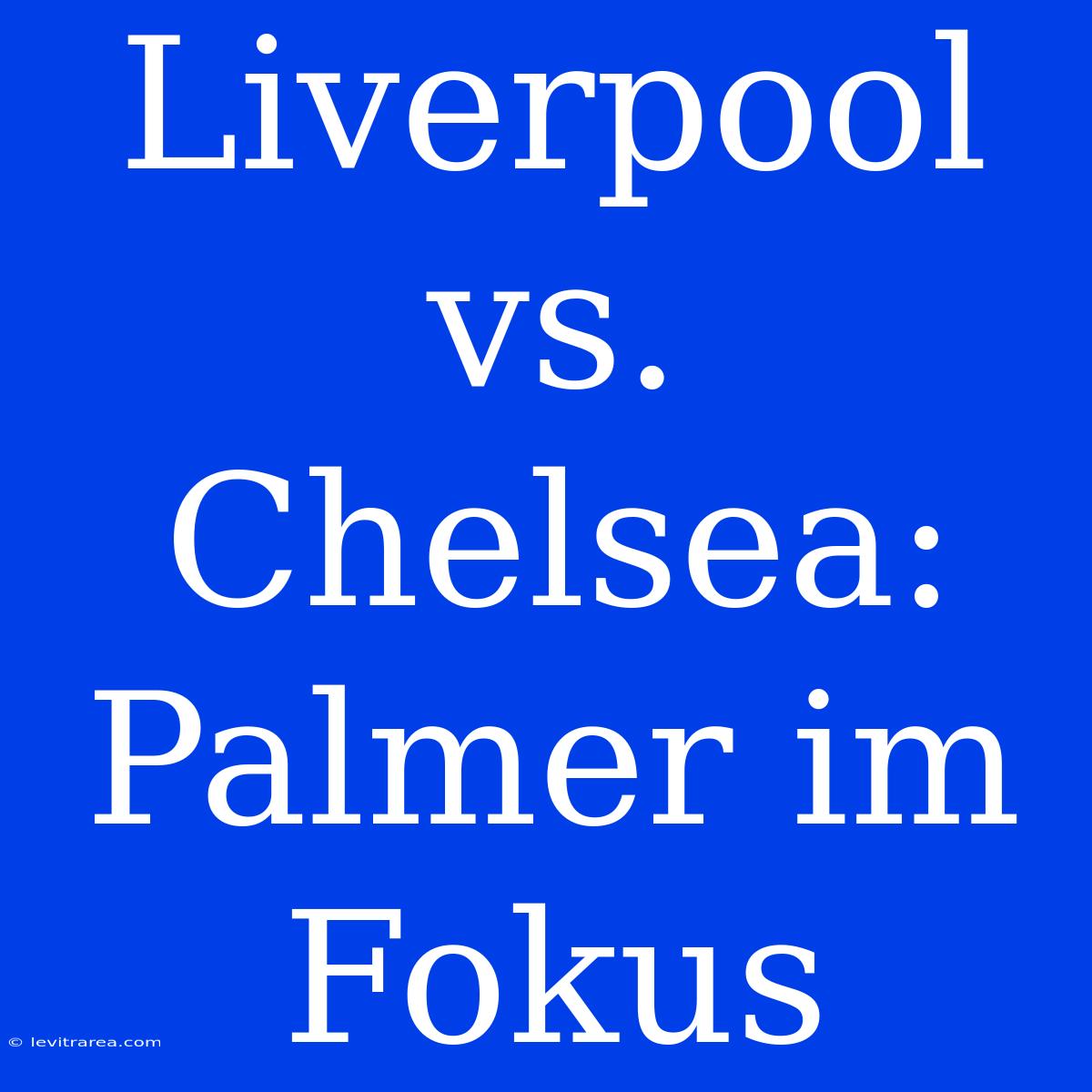 Liverpool Vs. Chelsea: Palmer Im Fokus