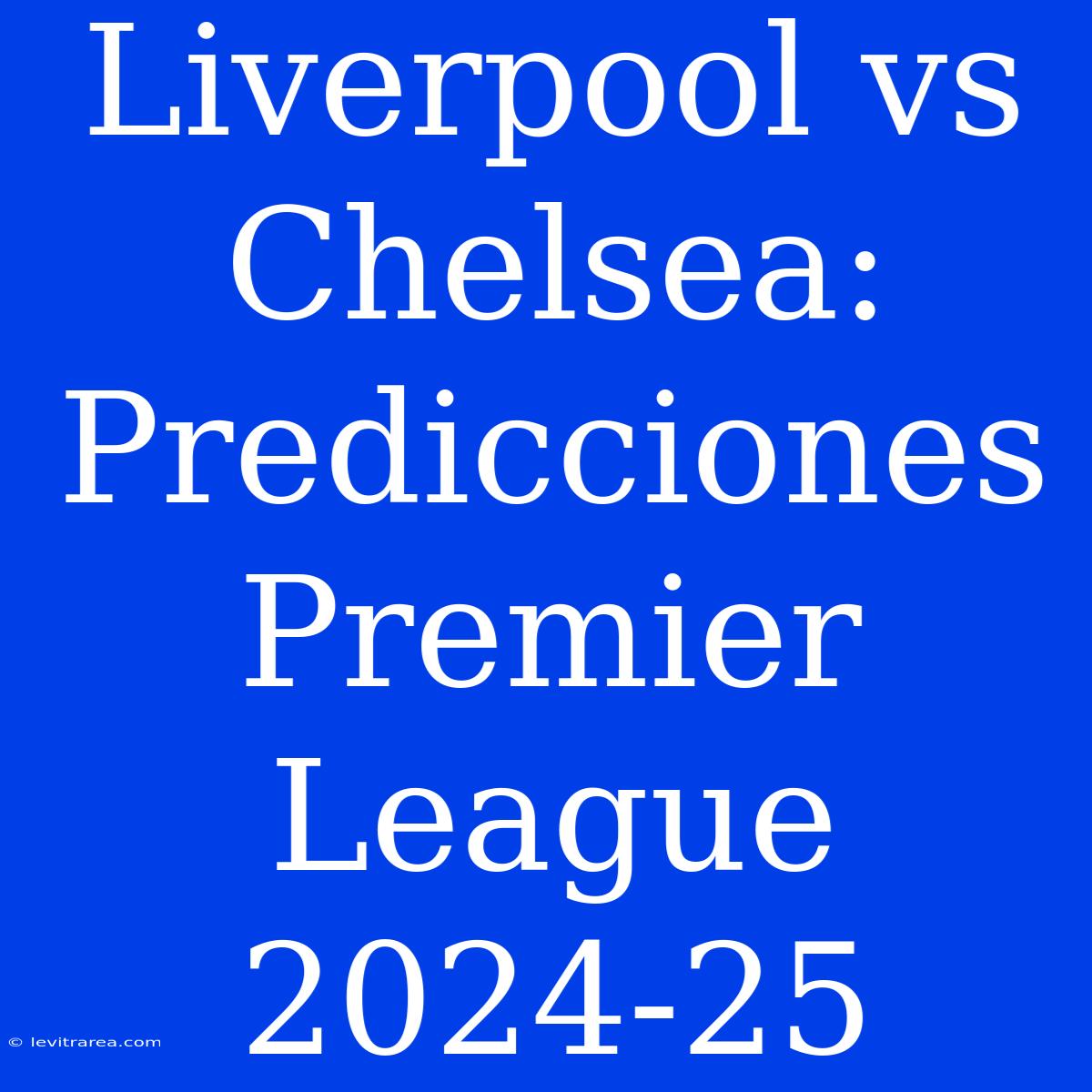 Liverpool Vs Chelsea: Predicciones Premier League 2024-25