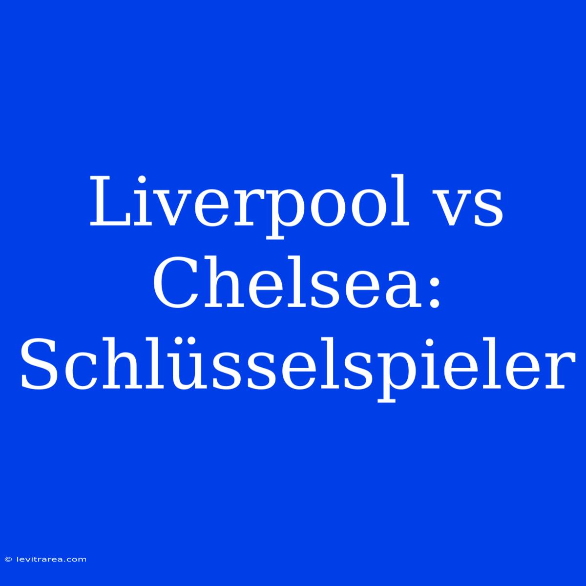 Liverpool Vs Chelsea:  Schlüsselspieler