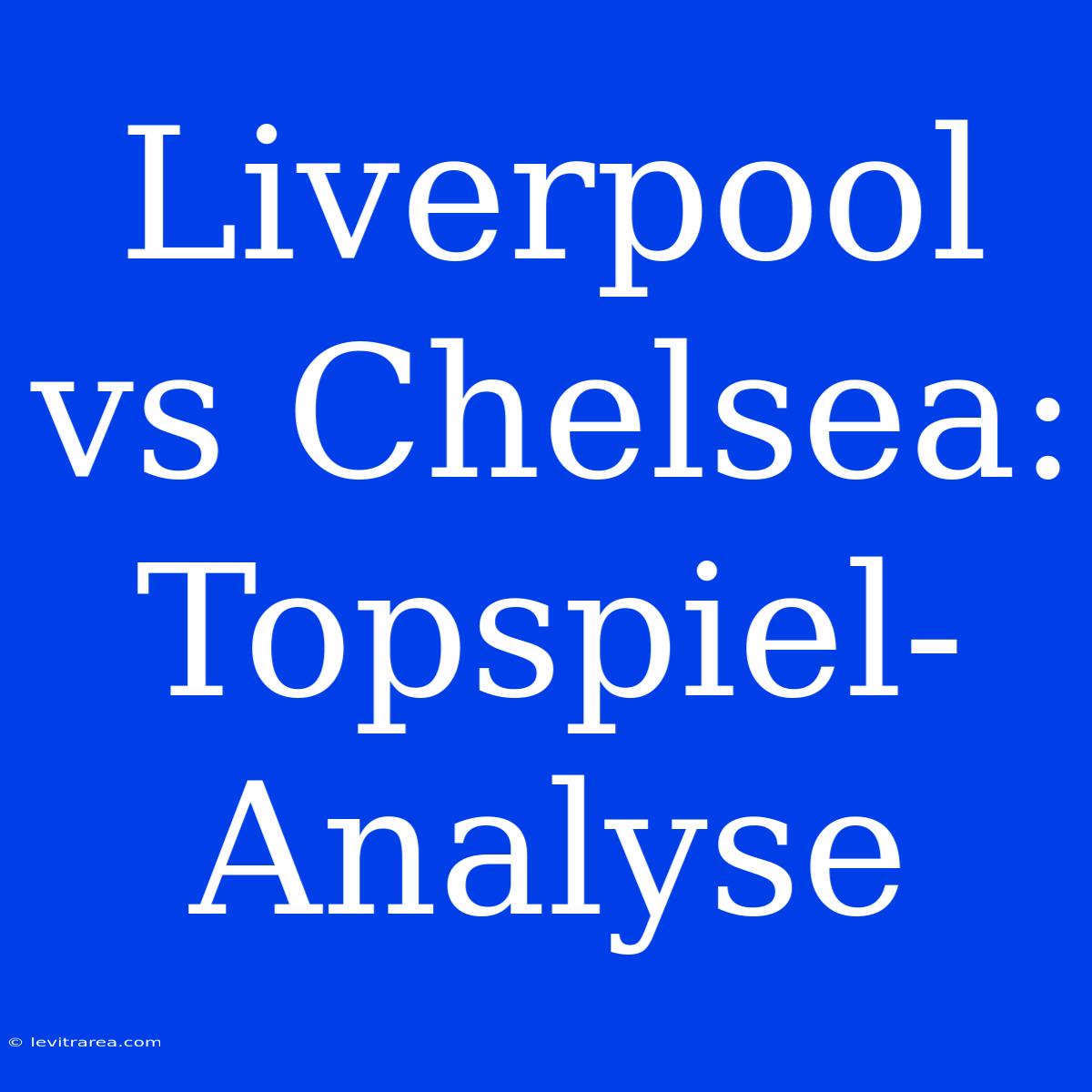 Liverpool Vs Chelsea:  Topspiel-Analyse