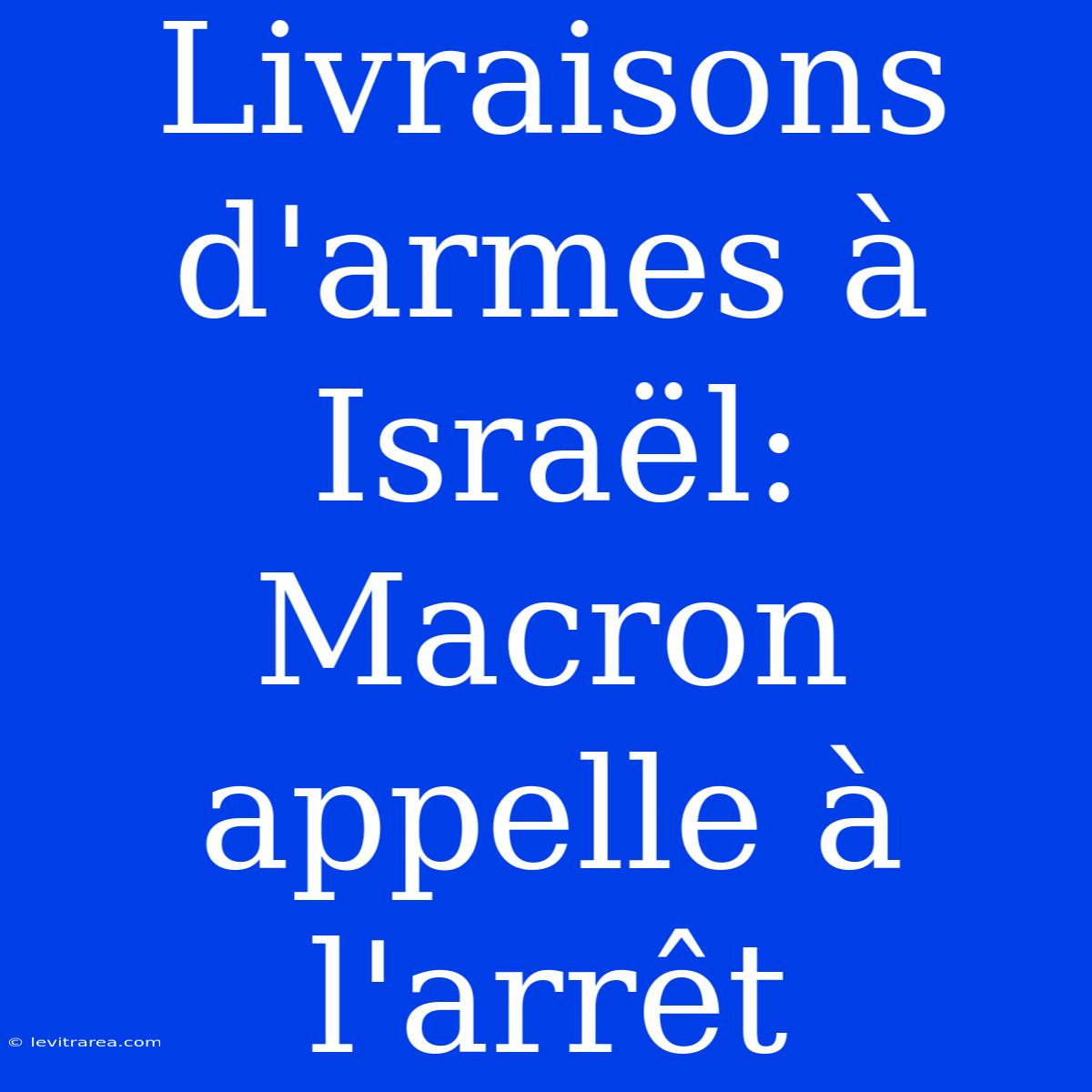 Livraisons D'armes À Israël: Macron Appelle À L'arrêt