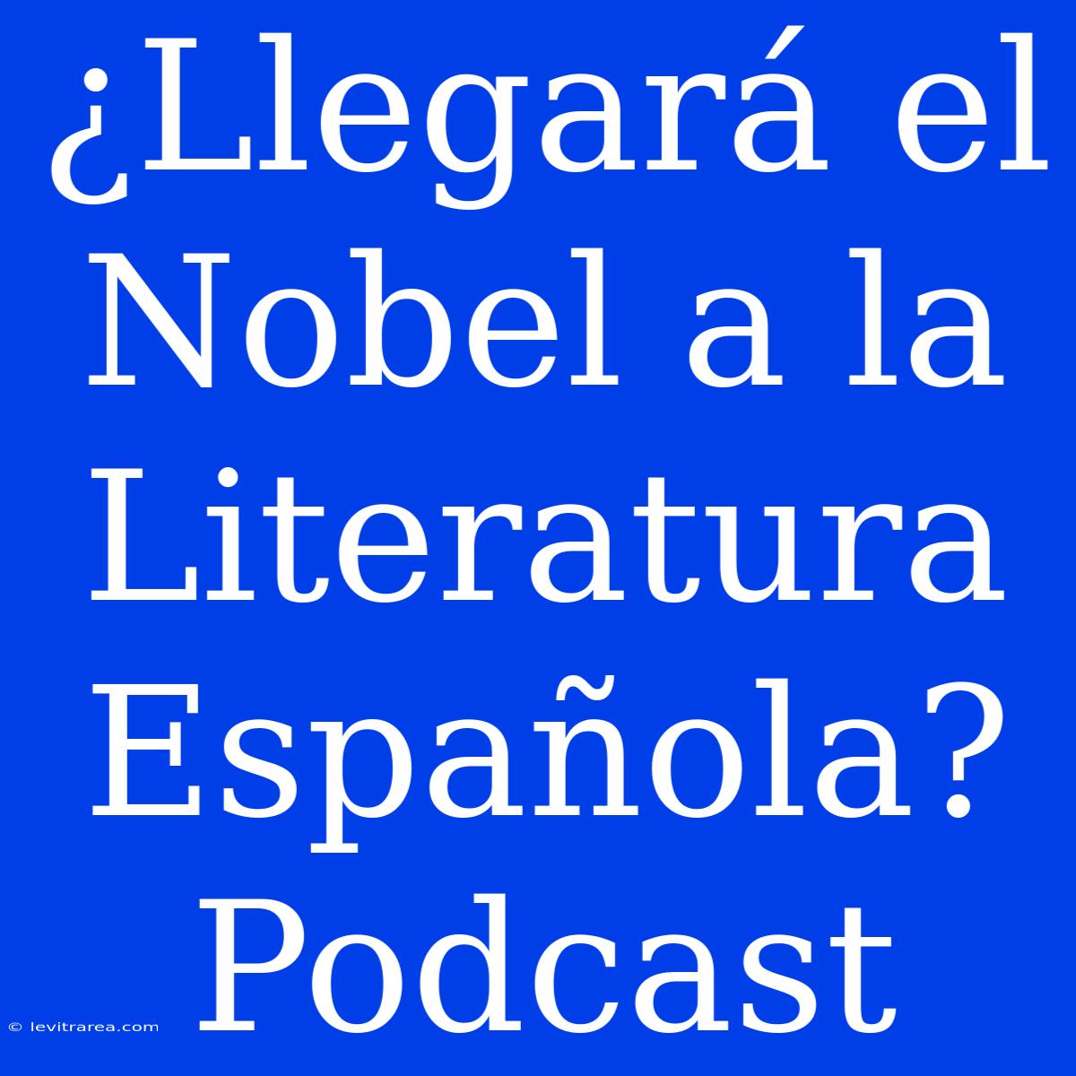 ¿Llegará El Nobel A La Literatura Española? Podcast