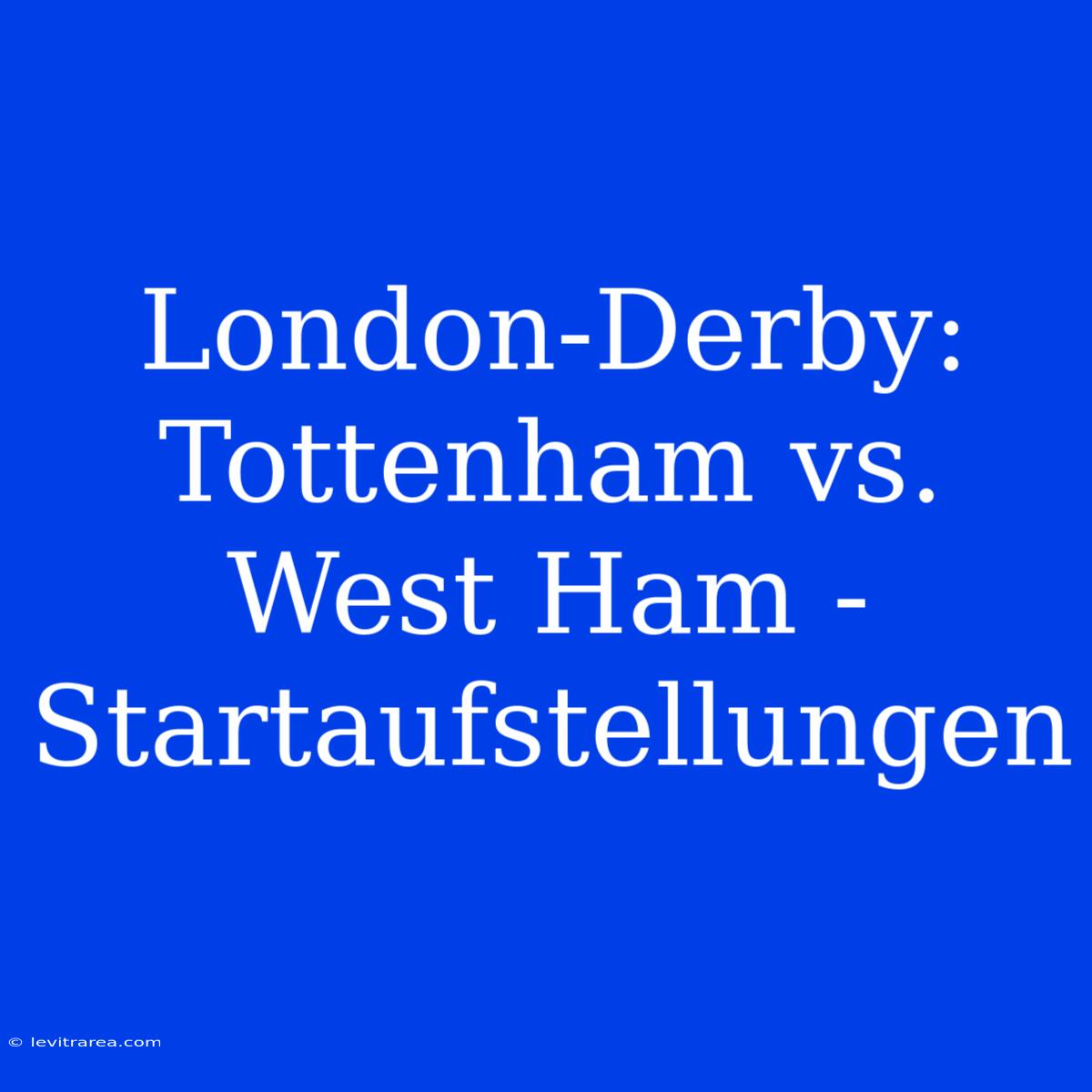 London-Derby: Tottenham Vs. West Ham - Startaufstellungen