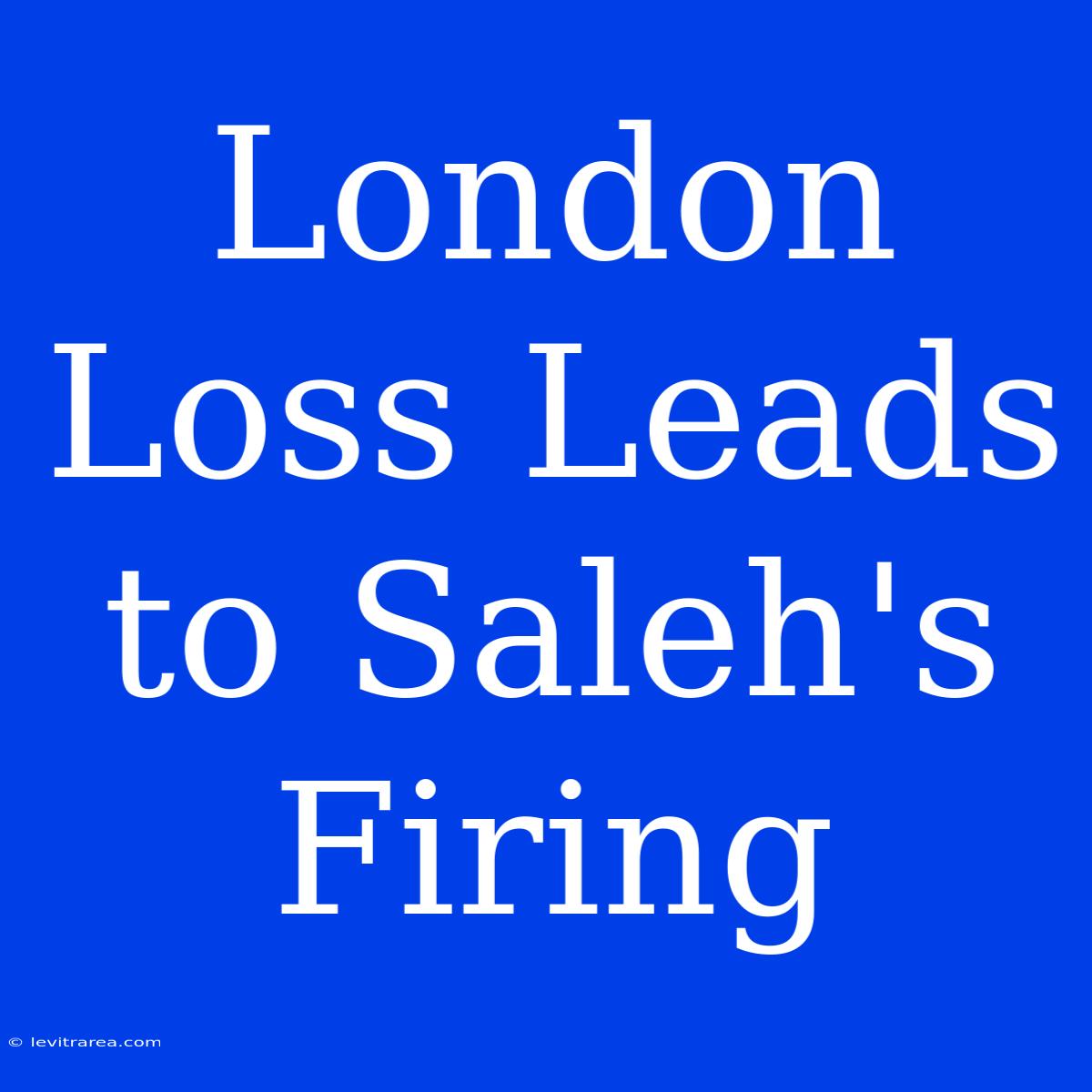 London Loss Leads To Saleh's Firing