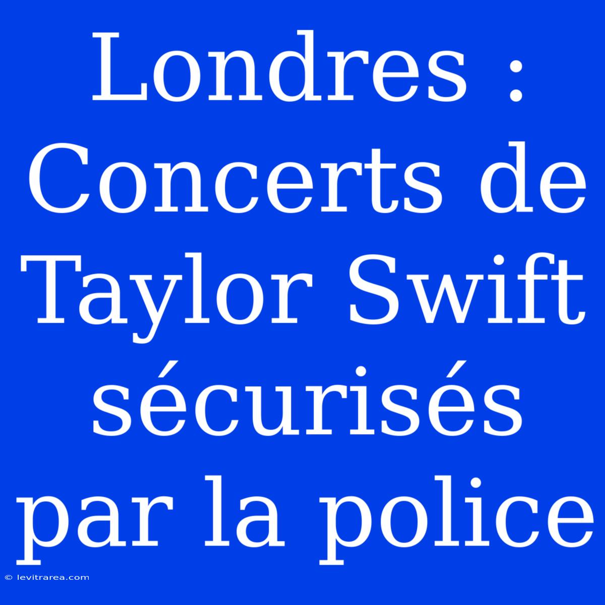 Londres : Concerts De Taylor Swift Sécurisés Par La Police