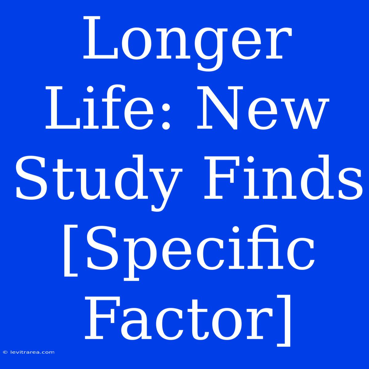 Longer Life: New Study Finds [Specific Factor] 