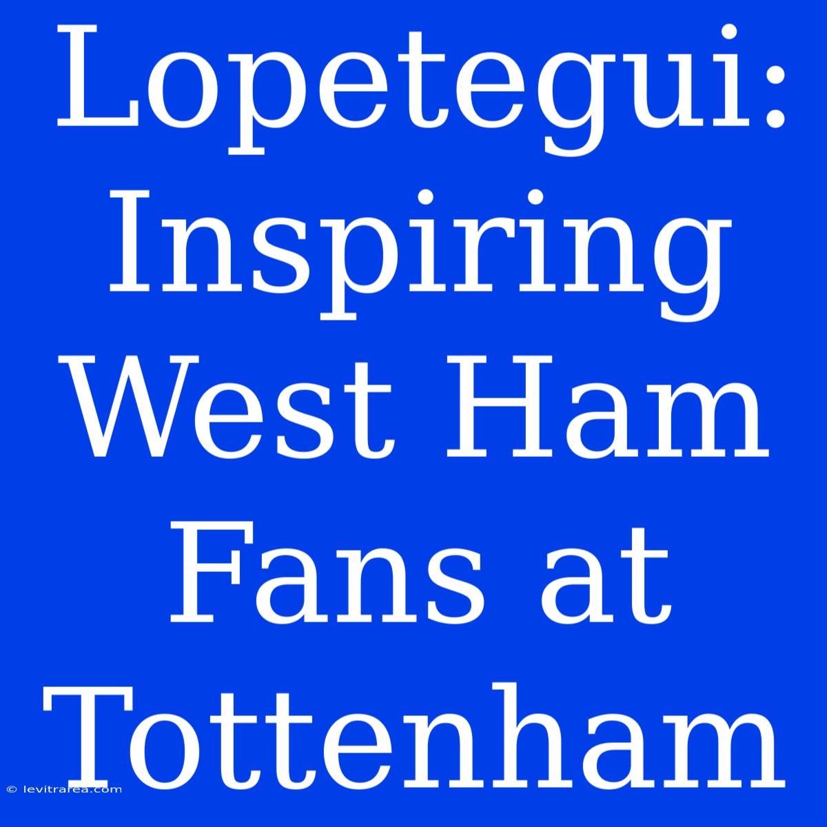 Lopetegui: Inspiring West Ham Fans At Tottenham