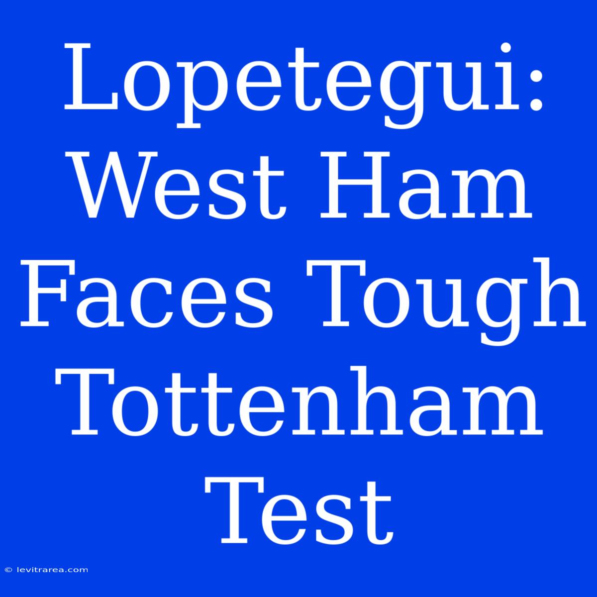 Lopetegui: West Ham Faces Tough Tottenham Test 