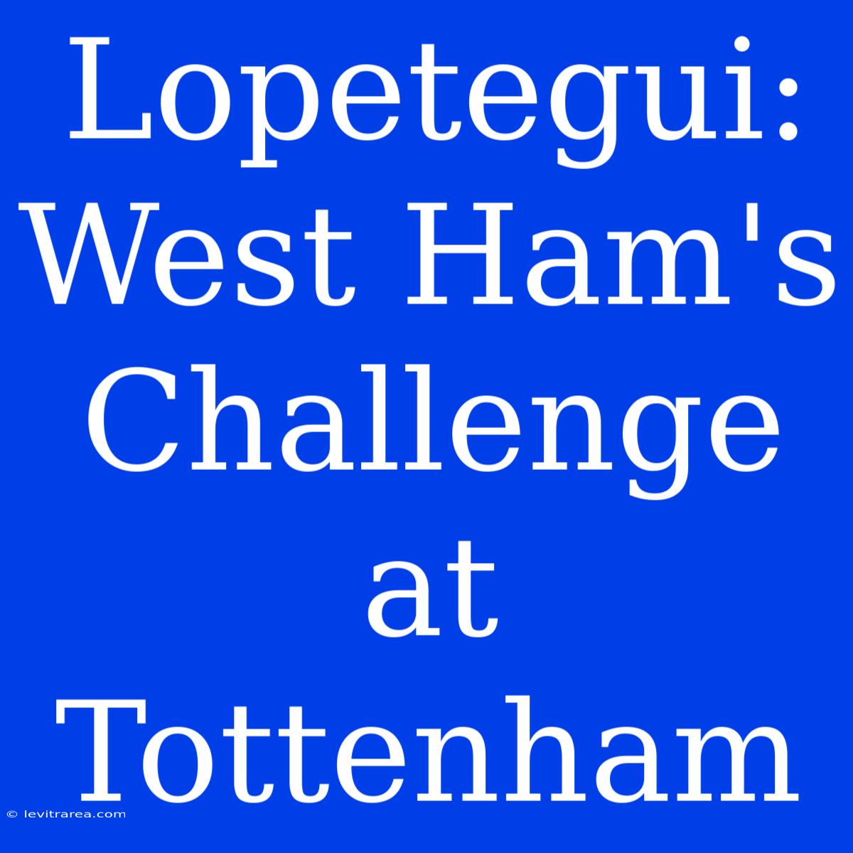 Lopetegui: West Ham's Challenge At Tottenham