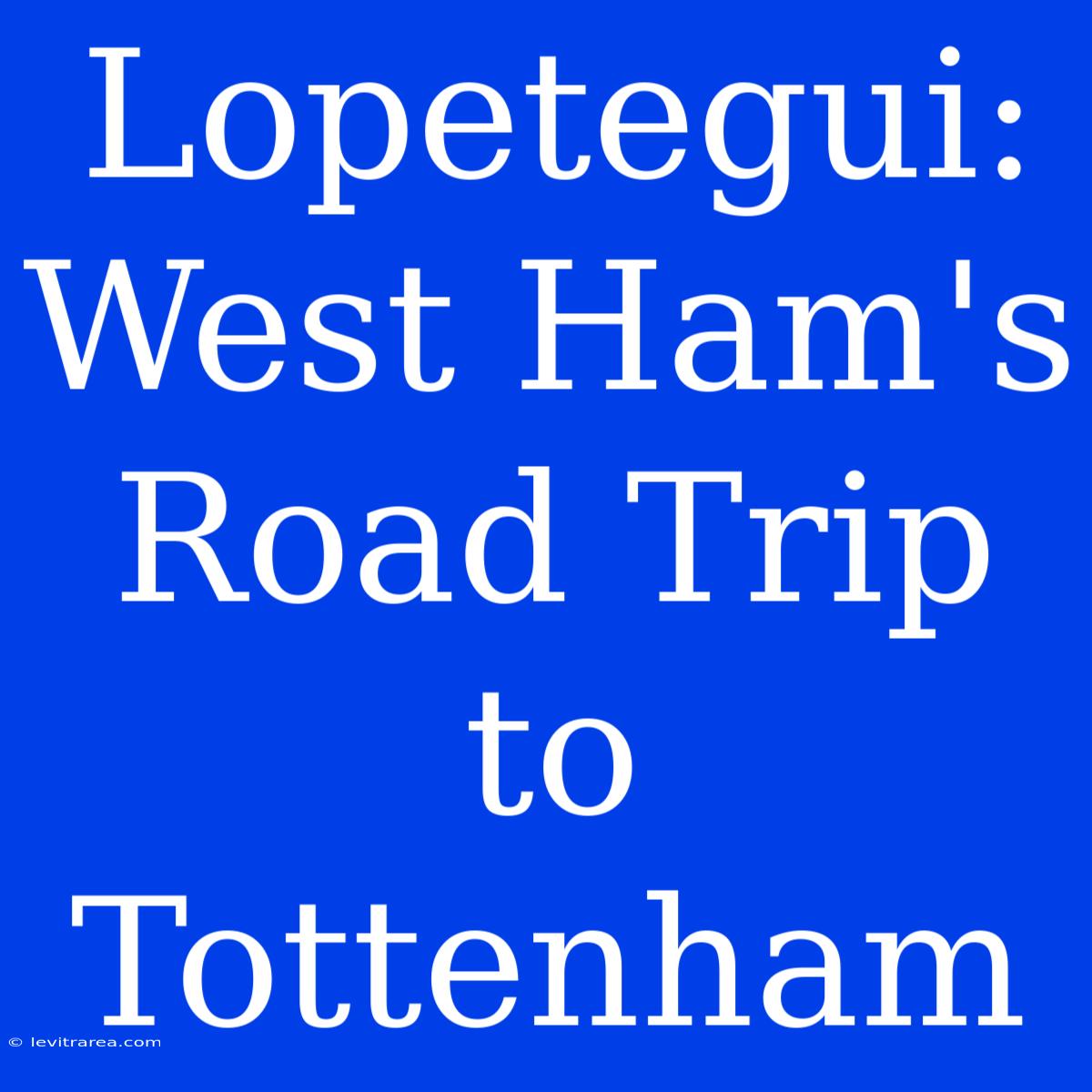 Lopetegui: West Ham's Road Trip To Tottenham